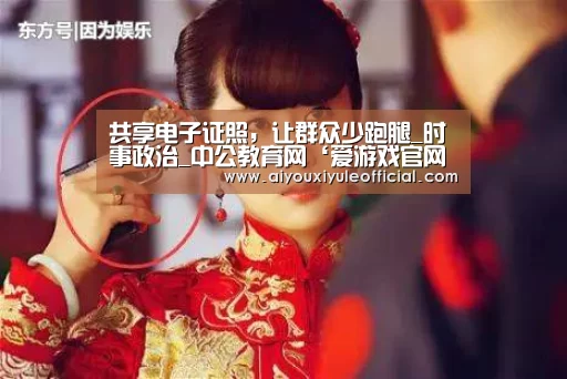 共享电子证照,让群众少跑腿_时事政治_中公教育网‘爱游戏官网网页版’(图1) 爱游戏官网网页版