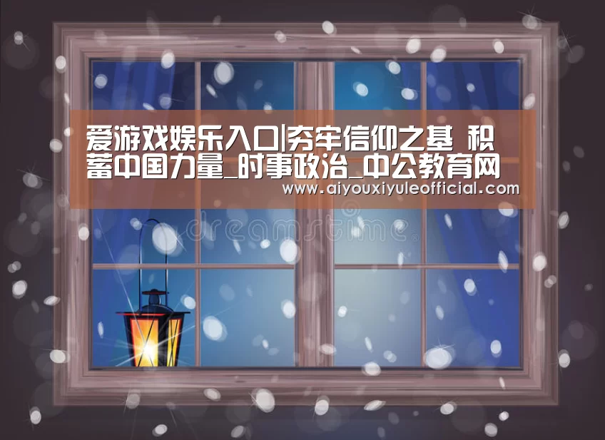 爱游戏娱乐入口|夯牢信仰之基 积蓄中国力量_时事政治_中公教育网(图1) 爱游戏网页版