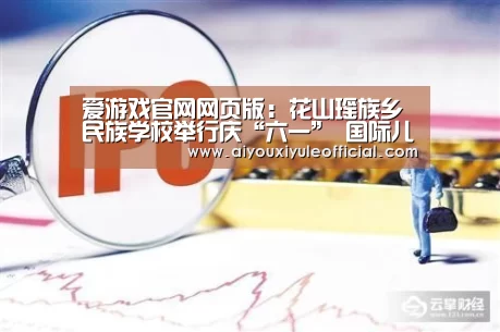 爱游戏官网网页版:花山瑶族乡民族学校举行庆“六一” 国际儿童节文艺晚会(图2) 爱游戏网页版