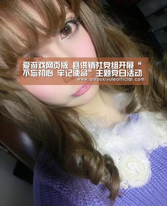 爱游戏网页版_县供销社党组开展“不忘初心 牢记使命”主题党日活动(图2) 爱游戏官网网页版