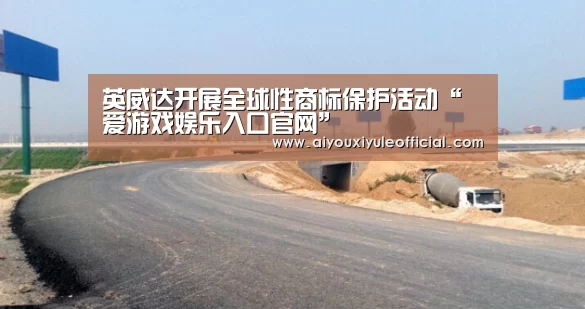 英威达开展全球性商标保护活动“爱游戏娱乐入口官网”(图4) 爱游戏娱乐入口